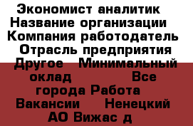 Экономист-аналитик › Название организации ­ Компания-работодатель › Отрасль предприятия ­ Другое › Минимальный оклад ­ 15 500 - Все города Работа » Вакансии   . Ненецкий АО,Вижас д.